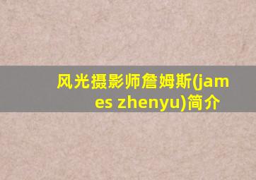 风光摄影师詹姆斯(james zhenyu)简介